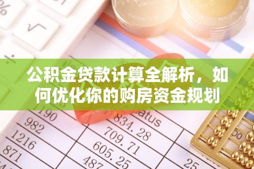 贵德公积金贷款计算全解析，如何优化你的购房资金规划