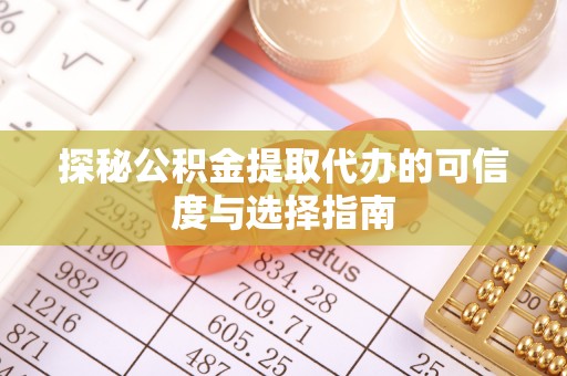 贵德探秘公积金提取代办的可信度与选择指南