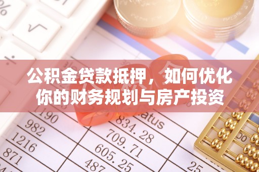 贵德公积金贷款抵押，如何优化你的财务规划与房产投资