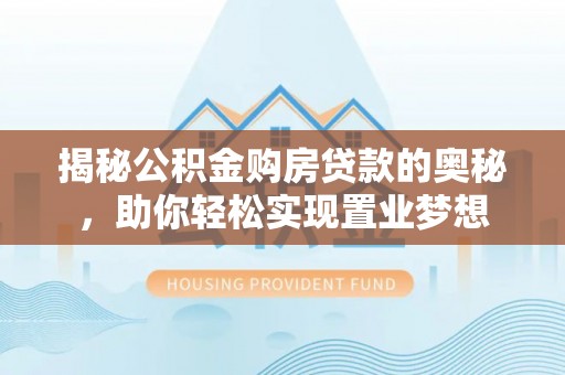 贵德揭秘公积金购房贷款的奥秘，助你轻松实现置业梦想