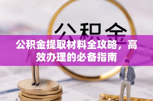 贵德公积金提取材料全攻略，高效办理的必备指南