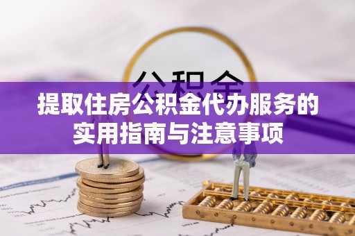 贵德提取住房公积金代办服务的实用指南与注意事项