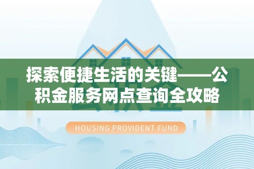 贵德探索便捷生活的关键——公积金服务网点查询全攻略