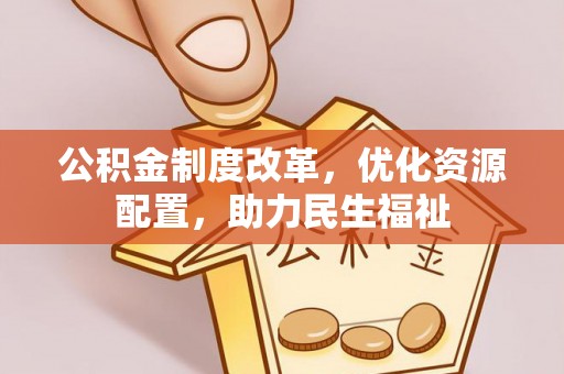 贵德公积金制度改革，优化资源配置，助力民生福祉