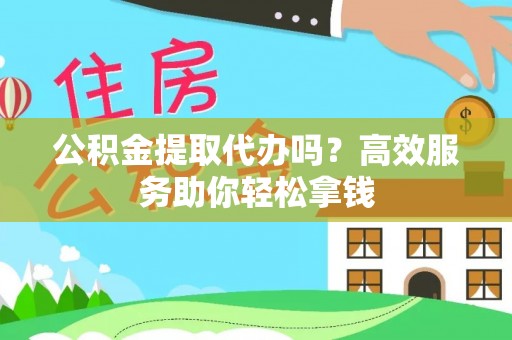 贵德公积金提取代办吗？高效服务助你轻松拿钱