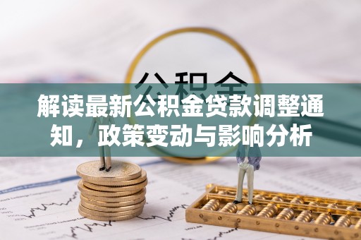 贵德解读最新公积金贷款调整通知，政策变动与影响分析