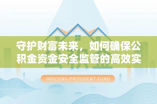 贵德守护财富未来，如何确保公积金资金安全监管的高效实施