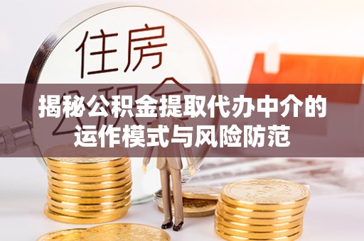 贵德揭秘公积金提取代办中介的运作模式与风险防范
