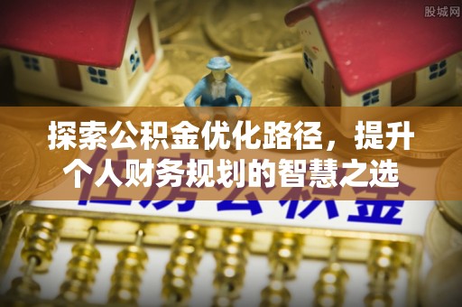 贵德探索公积金优化路径，提升个人财务规划的智慧之选