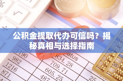 贵德公积金提取代办可信吗？揭秘真相与选择指南