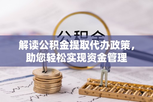 贵德解读公积金提取代办政策，助您轻松实现资金管理