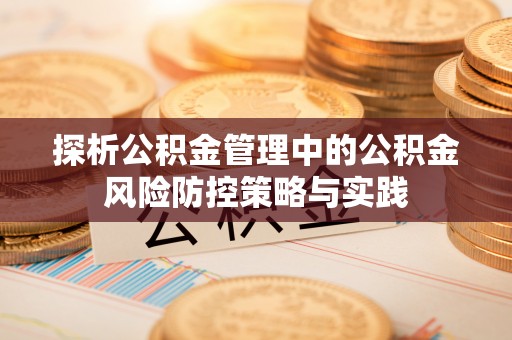 贵德探析公积金管理中的公积金风险防控策略与实践