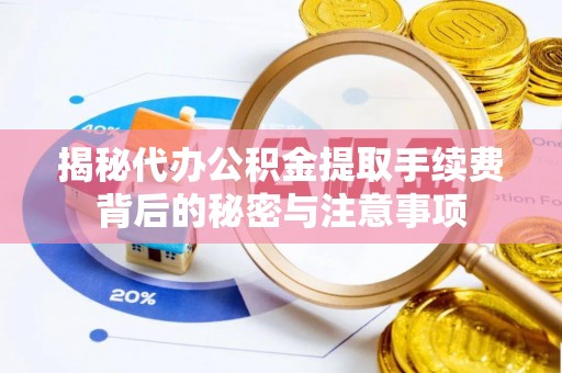 贵德揭秘代办公积金提取手续费背后的秘密与注意事项