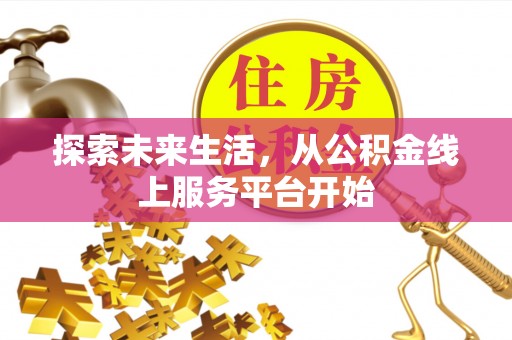 贵德探索未来生活，从公积金线上服务平台开始