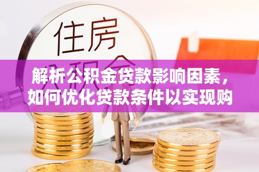 贵德解析公积金贷款影响因素，如何优化贷款条件以实现购房梦想