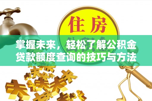 贵德掌握未来，轻松了解公积金贷款额度查询的技巧与方法