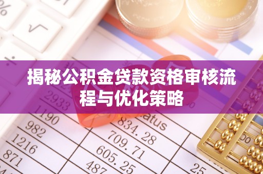 贵德揭秘公积金贷款资格审核流程与优化策略