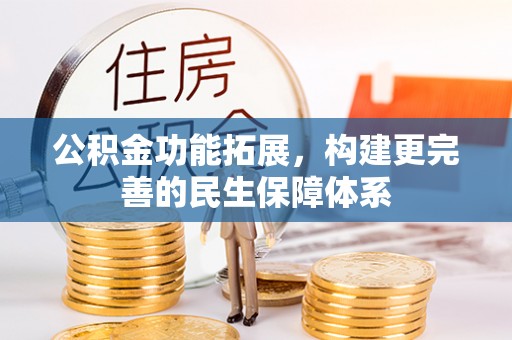 贵德公积金功能拓展，构建更完善的民生保障体系