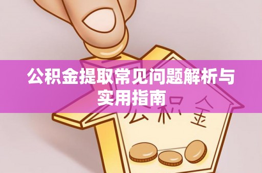 贵德公积金提取常见问题解析与实用指南