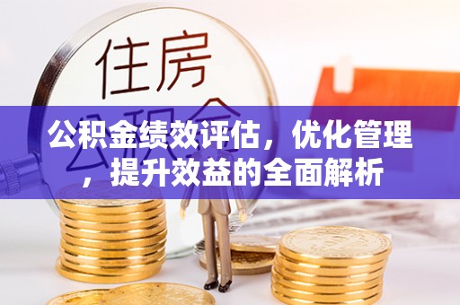 贵德公积金绩效评估，优化管理，提升效益的全面解析