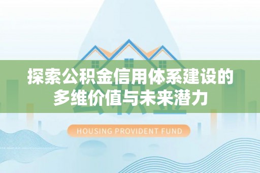 贵德探索公积金信用体系建设的多维价值与未来潜力