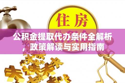 贵德公积金提取代办条件全解析，政策解读与实用指南