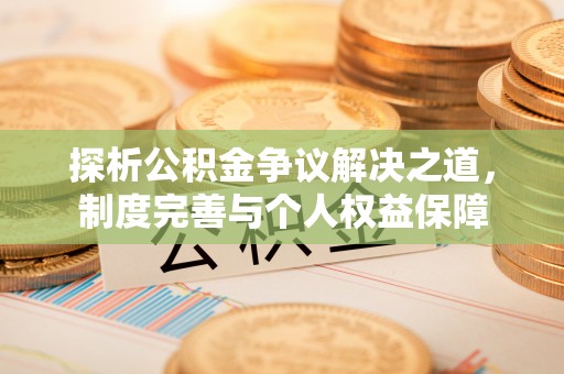 贵德探析公积金争议解决之道，制度完善与个人权益保障