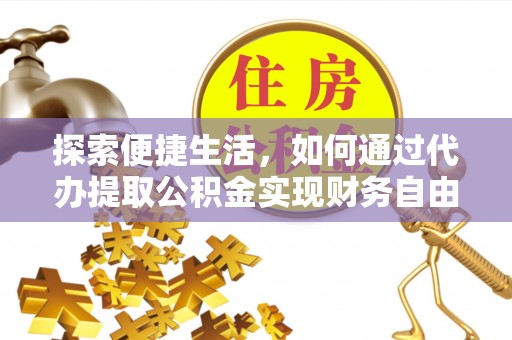 贵德探索便捷生活，如何通过代办提取公积金实现财务自由