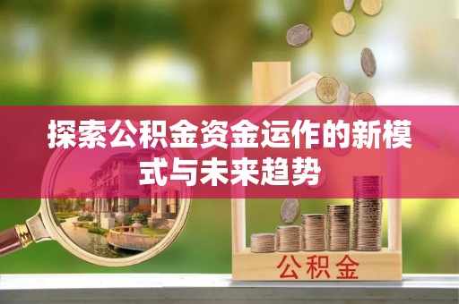 贵德探索公积金资金运作的新模式与未来趋势