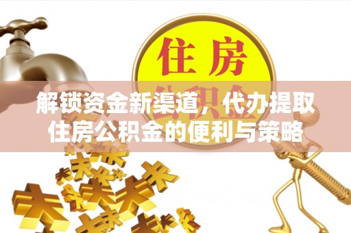贵德解锁资金新渠道，代办提取住房公积金的便利与策略