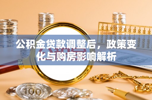 贵德公积金贷款调整后，政策变化与购房影响解析
