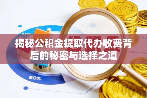 贵德揭秘公积金提取代办收费背后的秘密与选择之道