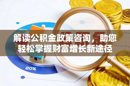 贵德解读公积金政策咨询，助您轻松掌握财富增长新途径
