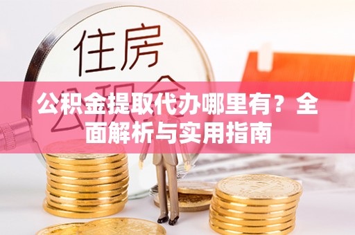 贵德公积金提取代办哪里有？全面解析与实用指南