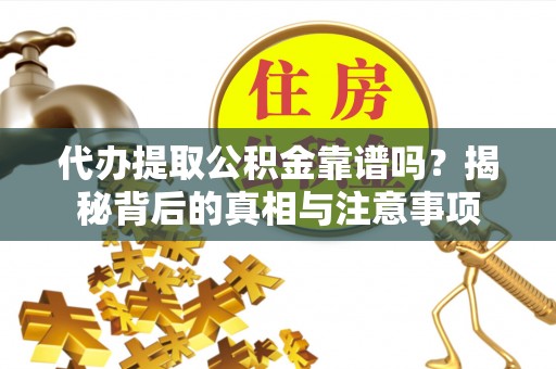 贵德代办提取公积金靠谱吗？揭秘背后的真相与注意事项