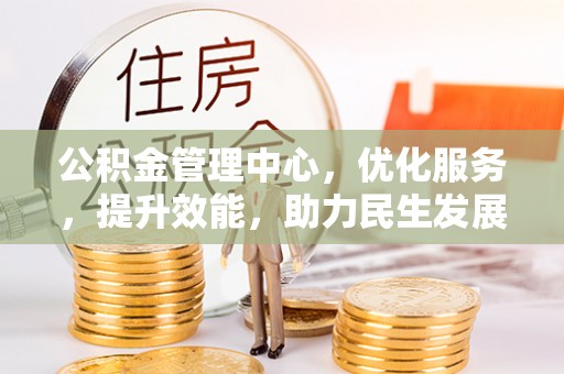 贵德公积金管理中心，优化服务，提升效能，助力民生发展
