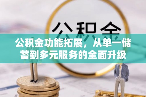 贵德公积金功能拓展，从单一储蓄到多元服务的全面升级