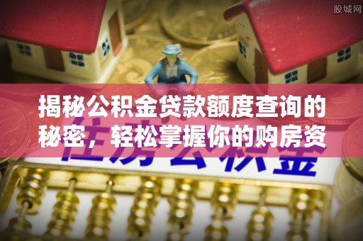 贵德揭秘公积金贷款额度查询的秘密，轻松掌握你的购房资金