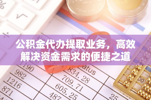 贵德公积金代办提取业务，高效解决资金需求的便捷之道