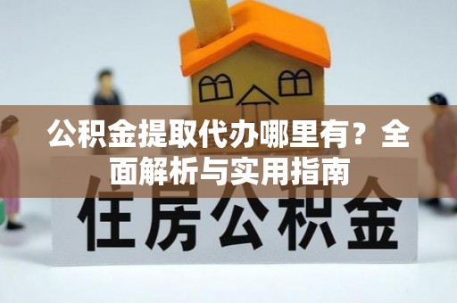 贵德公积金提取代办哪里有？全面解析与实用指南