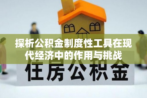贵德探析公积金制度性工具在现代经济中的作用与挑战