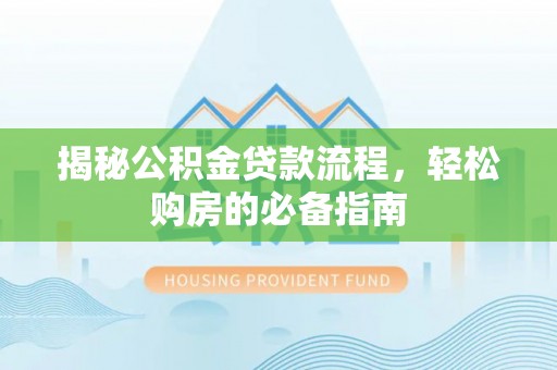 贵德揭秘公积金贷款流程，轻松购房的必备指南