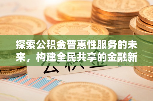 贵德探索公积金普惠性服务的未来，构建全民共享的金融新生态
