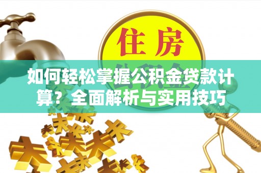 贵德如何轻松掌握公积金贷款计算？全面解析与实用技巧