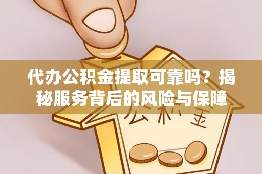 贵德代办公积金提取可靠吗？揭秘服务背后的风险与保障