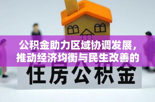 贵德公积金助力区域协调发展，推动经济均衡与民生改善的新引擎