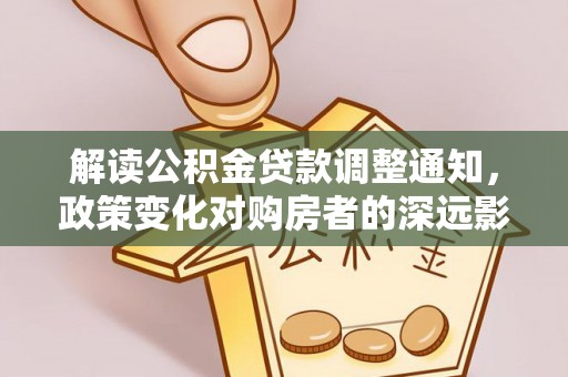 贵德解读公积金贷款调整通知，政策变化对购房者的深远影响