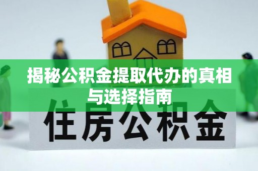 贵德揭秘公积金提取代办的真相与选择指南