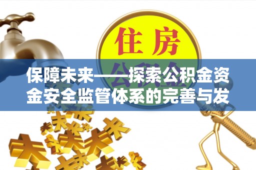 贵德保障未来——探索公积金资金安全监管体系的完善与发展