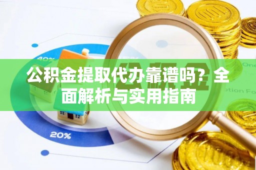 贵德公积金提取代办靠谱吗？全面解析与实用指南